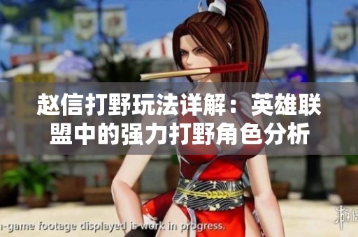 赵信打野玩法详解：英雄联盟中的强力打野角色分析