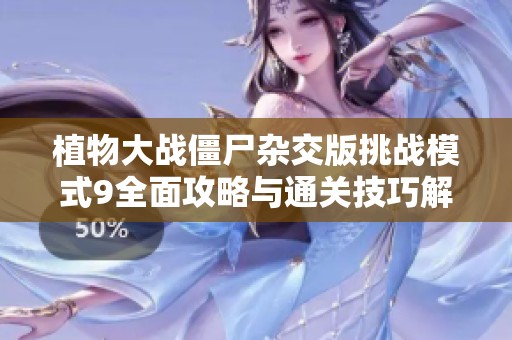 植物大战僵尸杂交版挑战模式9全面攻略与通关技巧解析