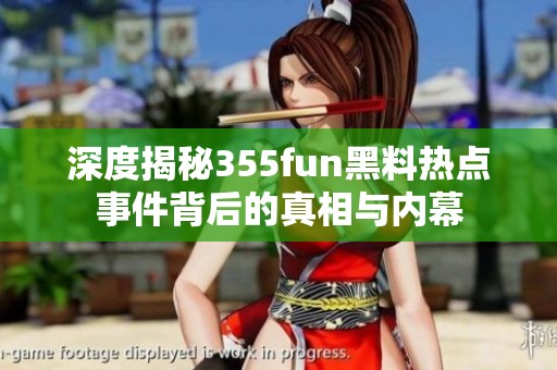 深度揭秘355fun黑料热点事件背后的真相与内幕