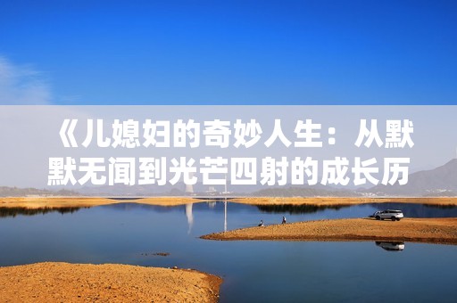 《儿媳妇的奇妙人生：从默默无闻到光芒四射的成长历程》