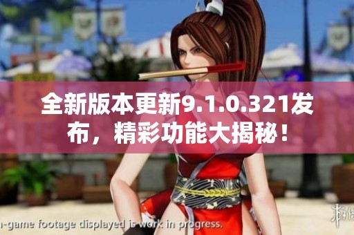 全新版本更新9.1.0.321发布，精彩功能大揭秘！