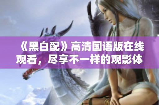 《黑白配》高清国语版在线观看，尽享不一样的观影体验