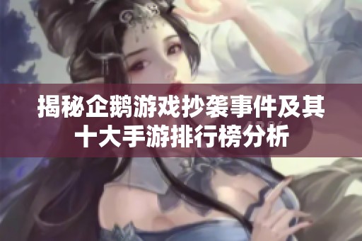 揭秘企鹅游戏抄袭事件及其十大手游排行榜分析