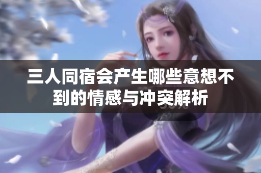 三人同宿会产生哪些意想不到的情感与冲突解析