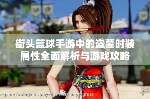 街头篮球手游中的盗墓时装属性全面解析与游戏攻略