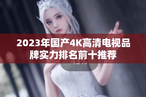 2023年国产4K高清电视品牌实力排名前十推荐