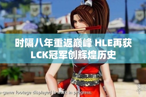 时隔八年重返巅峰 HLE再获LCK冠军创辉煌历史