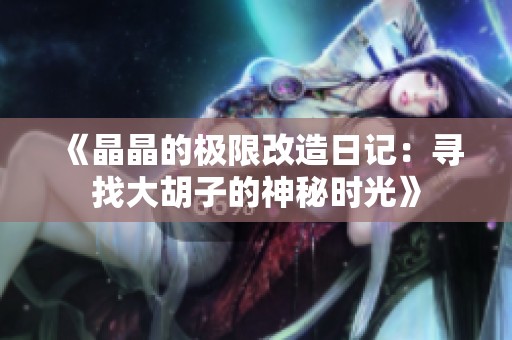 《晶晶的极限改造日记：寻找大胡子的神秘时光》
