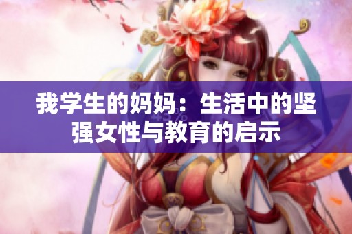 我学生的妈妈：生活中的坚强女性与教育的启示