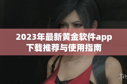 2023年最新黄金软件app下载推荐与使用指南