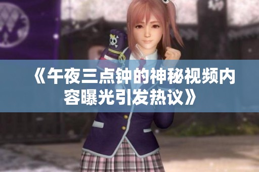 《午夜三点钟的神秘视频内容曝光引发热议》
