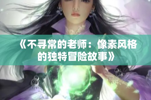 《不寻常的老师：像素风格的独特冒险故事》