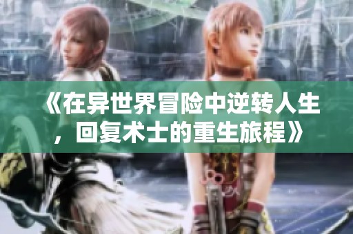 《在异世界冒险中逆转人生，回复术士的重生旅程》
