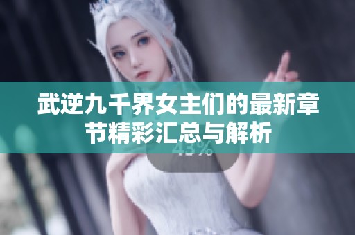 武逆九千界女主们的最新章节精彩汇总与解析