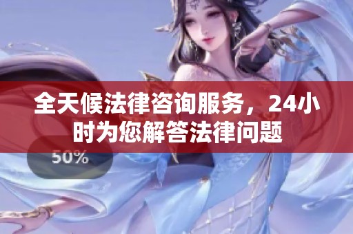 全天候法律咨询服务，24小时为您解答法律问题