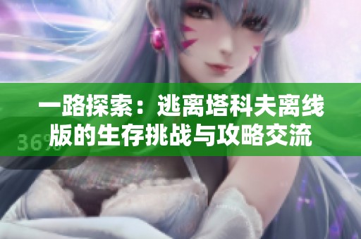 一路探索：逃离塔科夫离线版的生存挑战与攻略交流