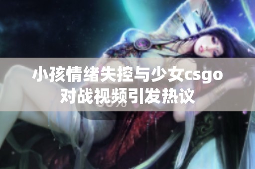 小孩情绪失控与少女csgo对战视频引发热议