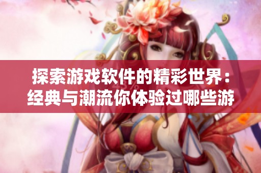 探索游戏软件的精彩世界：经典与潮流你体验过哪些游戏？