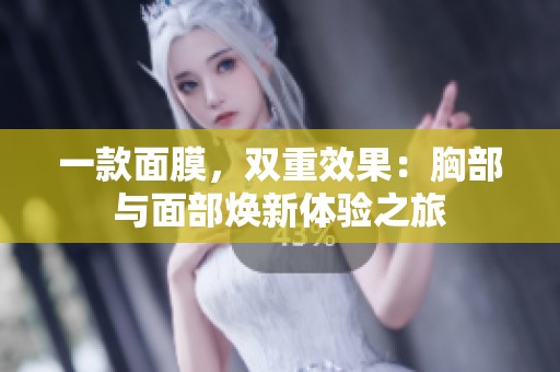一款面膜，双重效果：胸部与面部焕新体验之旅