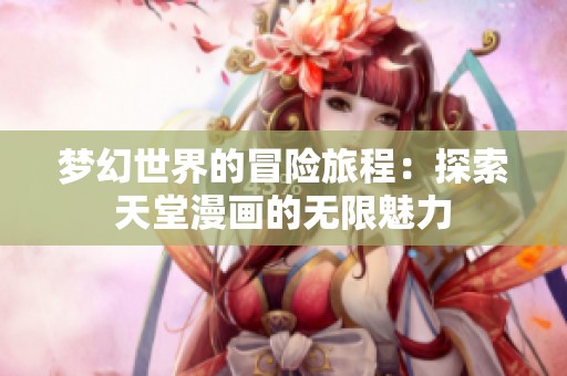 梦幻世界的冒险旅程：探索天堂漫画的无限魅力