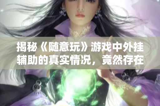 揭秘《随意玩》游戏中外挂辅助的真实情况，竟然存在！