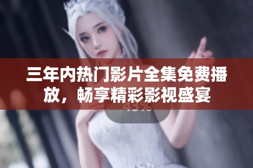三年内热门影片全集免费播放，畅享精彩影视盛宴