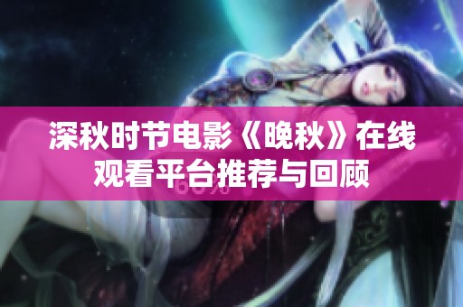 深秋时节电影《晚秋》在线观看平台推荐与回顾