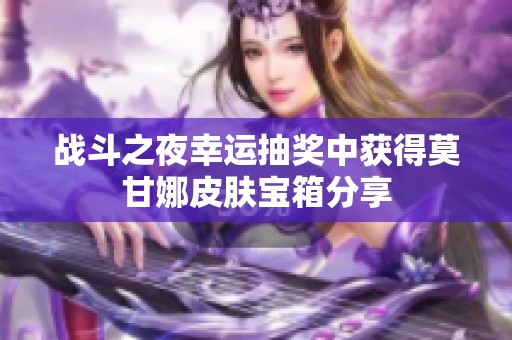 战斗之夜幸运抽奖中获得莫甘娜皮肤宝箱分享