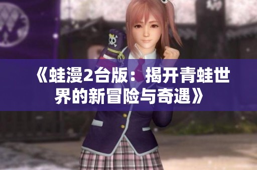 《蛙漫2台版：揭开青蛙世界的新冒险与奇遇》