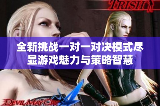全新挑战一对一对决模式尽显游戏魅力与策略智慧