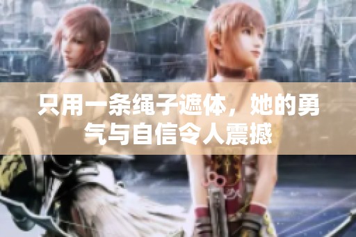 只用一条绳子遮体，她的勇气与自信令人震撼