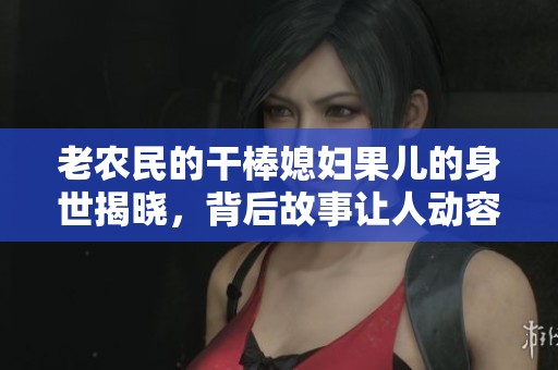 老农民的干棒媳妇果儿的身世揭晓，背后故事让人动容