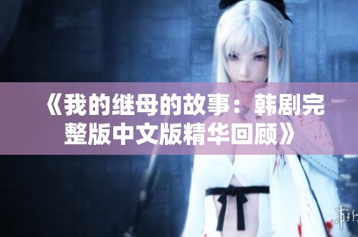 《我的继母的故事：韩剧完整版中文版精华回顾》
