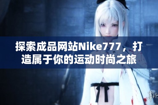 探索成品网站Nike777，打造属于你的运动时尚之旅
