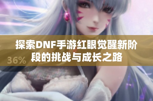 探索DNF手游红眼觉醒新阶段的挑战与成长之路