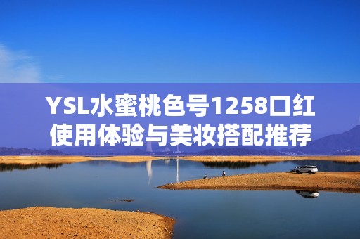 YSL水蜜桃色号1258口红使用体验与美妆搭配推荐
