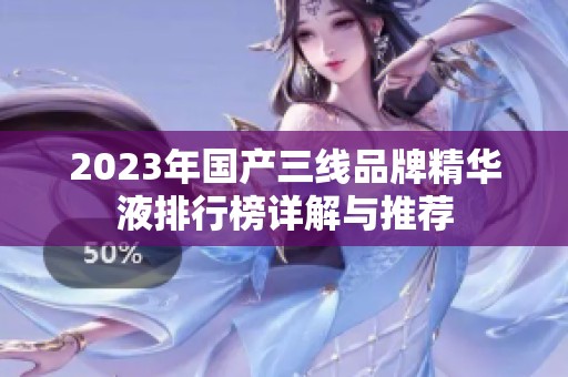 2023年国产三线品牌精华液排行榜详解与推荐