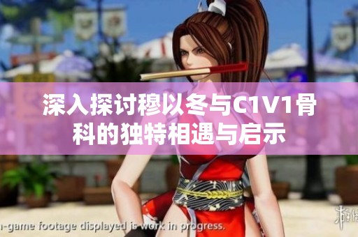 深入探讨穆以冬与C1V1骨科的独特相遇与启示
