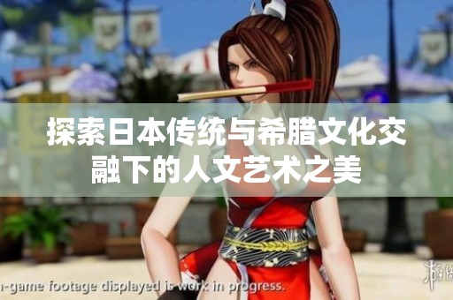 探索日本传统与希腊文化交融下的人文艺术之美