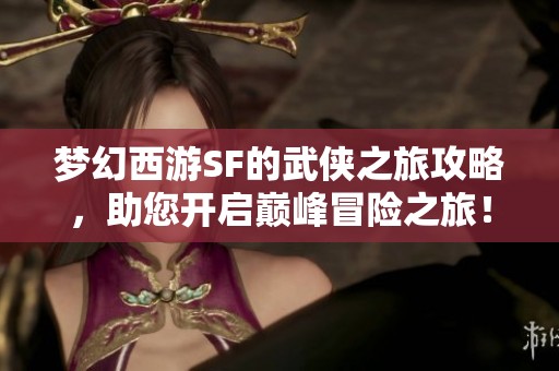 梦幻西游SF的武侠之旅攻略，助您开启巅峰冒险之旅！