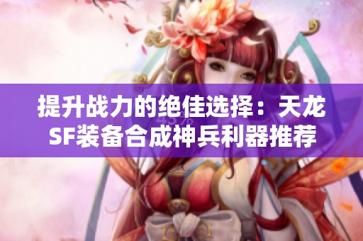 提升战力的绝佳选择：天龙SF装备合成神兵利器推荐