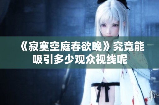 《寂寞空庭春欲晚》究竟能吸引多少观众视线呢