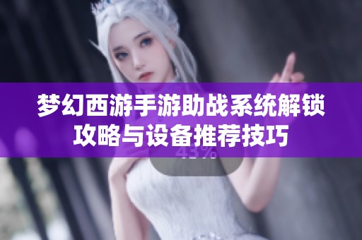 梦幻西游手游助战系统解锁攻略与设备推荐技巧