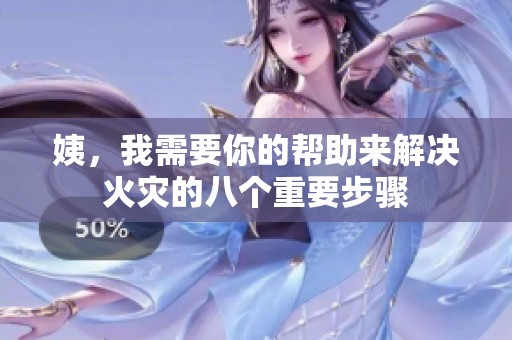 姨，我需要你的帮助来解决火灾的八个重要步骤