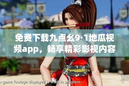 免费下载九点幺9·1地瓜视频app，畅享精彩影视内容攻略