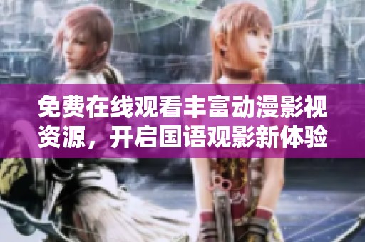 免费在线观看丰富动漫影视资源，开启国语观影新体验