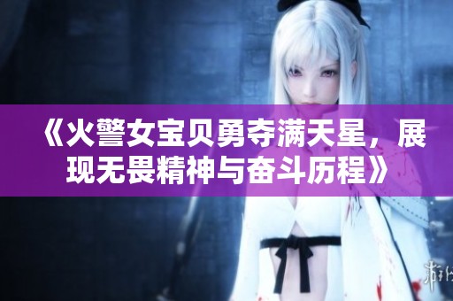 《火警女宝贝勇夺满天星，展现无畏精神与奋斗历程》