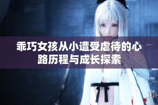 乖巧女孩从小遭受虐待的心路历程与成长探索