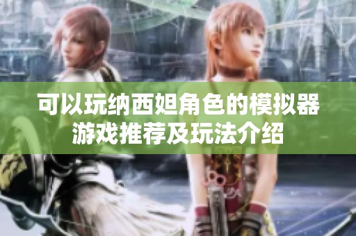 可以玩纳西妲角色的模拟器游戏推荐及玩法介绍