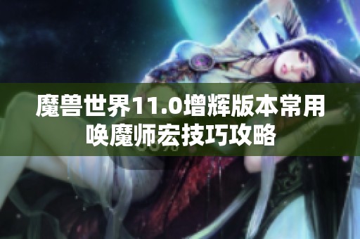 魔兽世界11.0增辉版本常用唤魔师宏技巧攻略